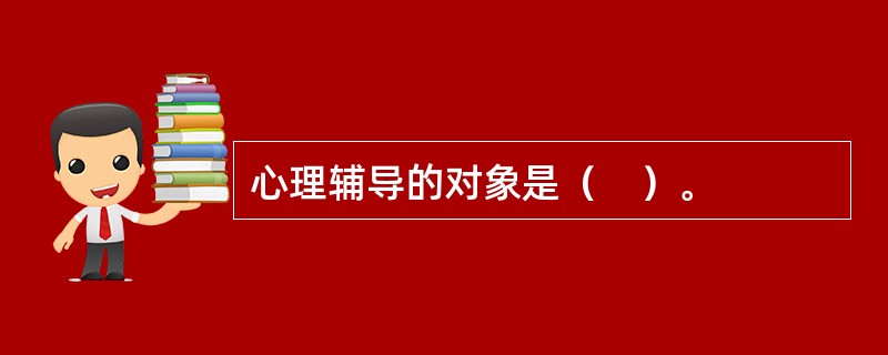 心理辅导的对象是（　）。