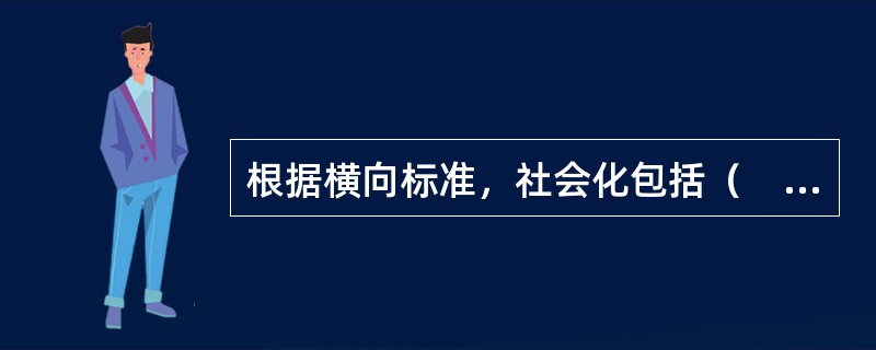 根据横向标准，社会化包括（　）。