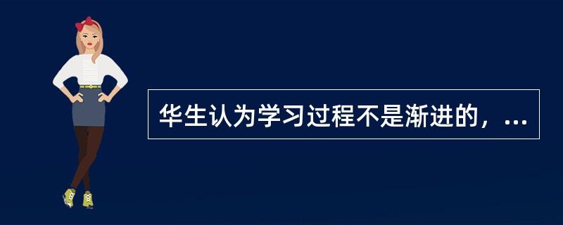 华生认为学习过程不是渐进的，而是一种迅速完成的过程。（　）