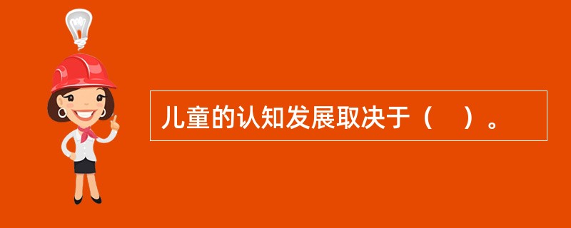 儿童的认知发展取决于（　）。