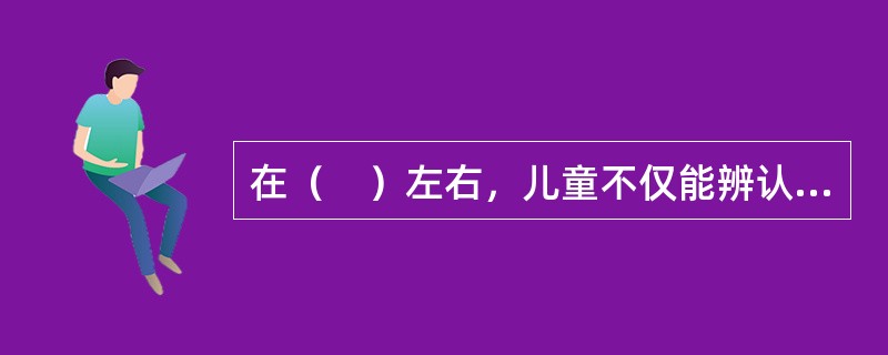 在（　）左右，儿童不仅能辨认出照片上的自己，还会充满自豪地说：“这就是我！”