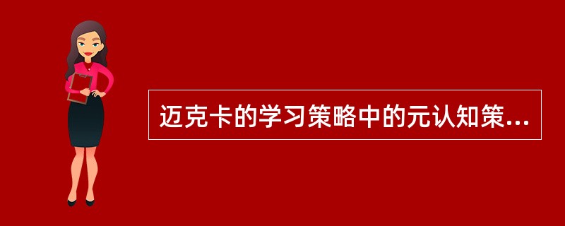 迈克卡的学习策略中的元认知策略包括组织策略、计划策略、监视策略、调节策略。（　）