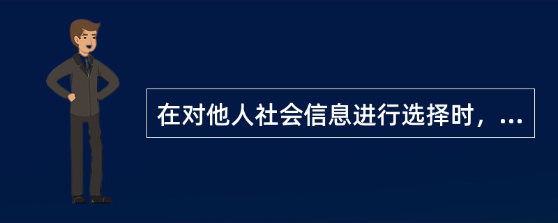 在对他人社会信息进行选择时，人们往往倾向于按照具有社会意义的人际关系特征和智力特征来对他人进行分类，以明确自己的行为方向。（　）