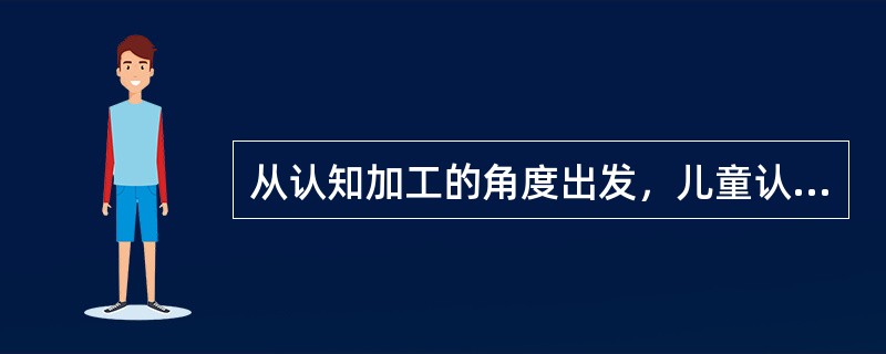 从认知加工的角度出发，儿童认知发展意味着（　）。