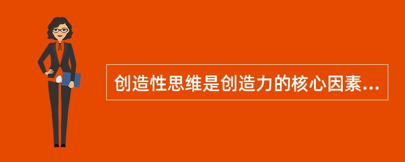 创造性思维是创造力的核心因素，其特征有（　）。