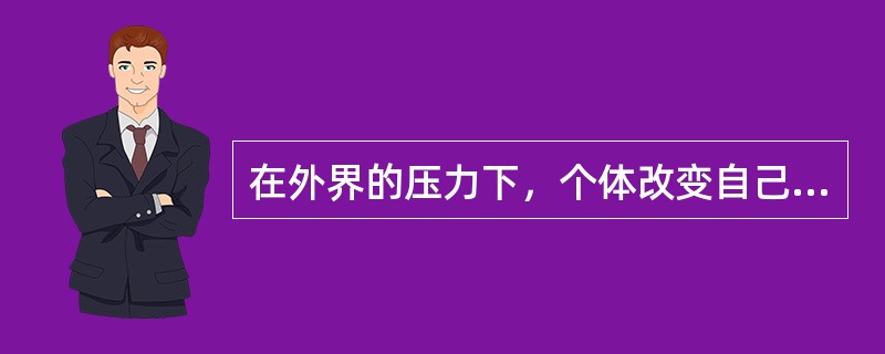 在外界的压力下，个体改变自己的观点或行为，以符合外界要求的现象被称为（　）。