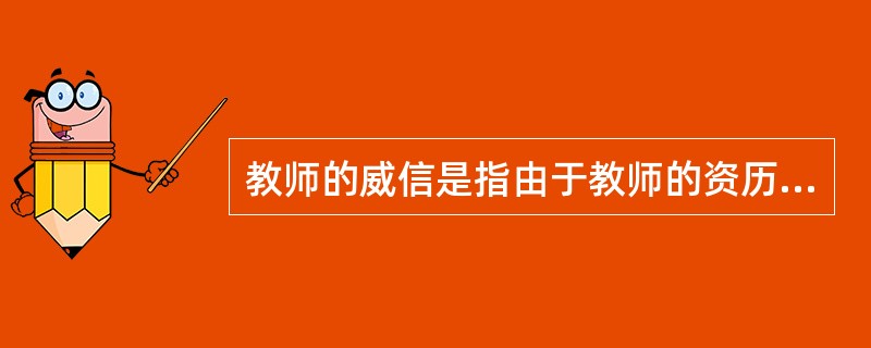 教师的威信是指由于教师的资历、声望、才能与品德等因素构成的优秀品质而使人产生的尊敬感和信赖感。（　）