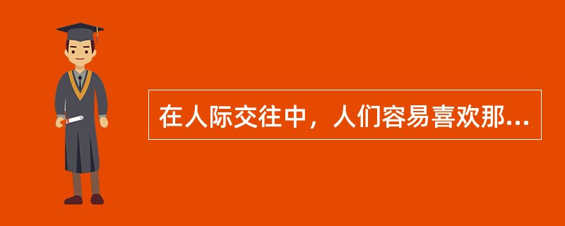 在人际交往中，人们容易喜欢那些喜欢自己、欣赏自己的人，讨厌那些不喜欢自己、讨厌自己的人。这体现影响人际吸引的因素是（　）。