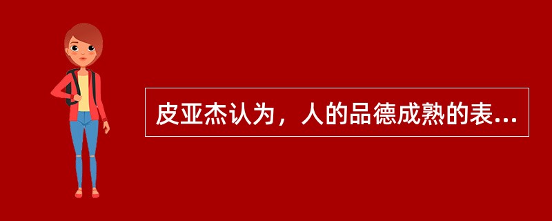 皮亚杰认为，人的品德成熟的表现在尊重法则和（　）两个方面。