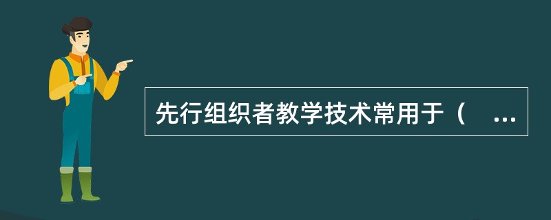 先行组织者教学技术常用于（　）。