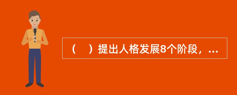 （　）提出人格发展8个阶段，不同阶段有相应的危机和需要培养相应品质。