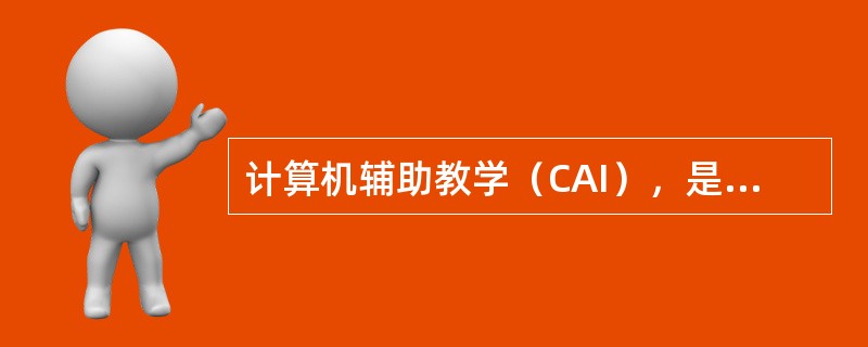 计算机辅助教学（CAI），是将程序教学的基本思想和方法与现代化的电子计算机系统结合起来的一种集体化教学形式。（　）