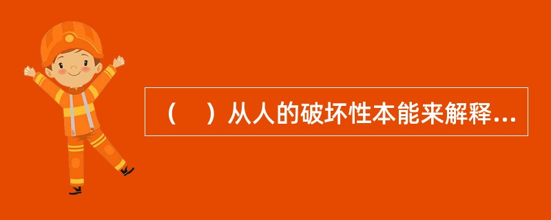 （　）从人的破坏性本能来解释人的攻击性。