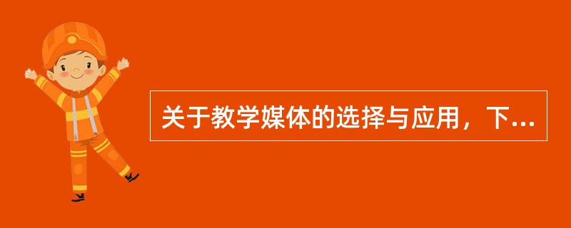 关于教学媒体的选择与应用，下列说法错误的是（　）。