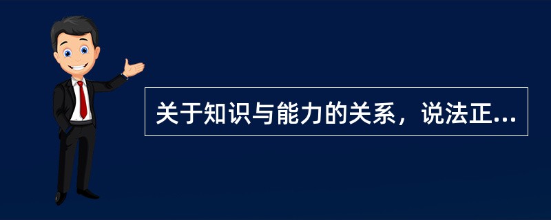 关于知识与能力的关系，说法正确的是（　）。