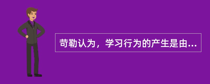 苛勒认为，学习行为的产生是由可起到强化作用的刺激引起的。（　）