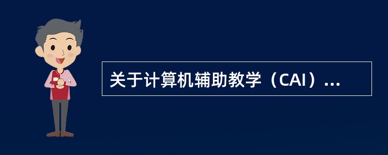 关于计算机辅助教学（CAI）的说法，错误的是（　）。