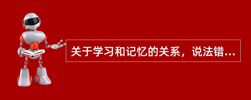 关于学习和记忆的关系，说法错误的是（　）。