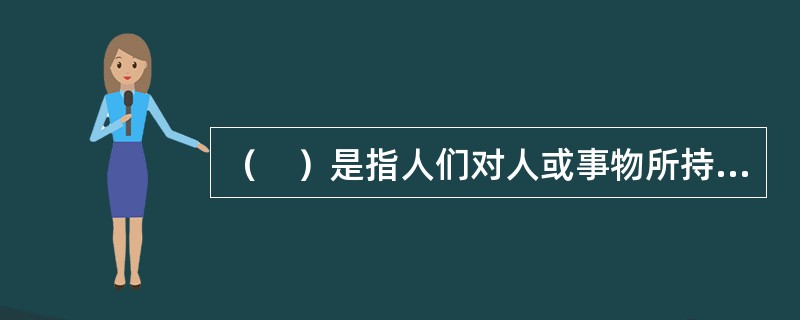 （　）是指人们对人或事物所持有的一套比较笼统、概括、固定的看法，并以这种看法作为评价人或事物的依据。