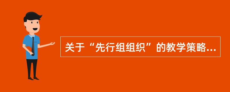 关于“先行组组织”的教学策略，说法错误的是（　）。