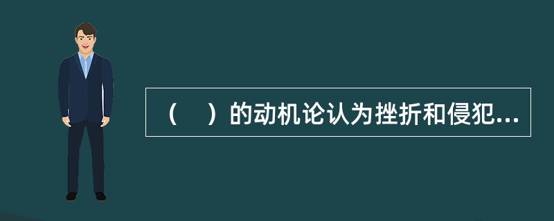 （　）的动机论认为挫折和侵犯往往有关，挫折时引起侵犯的一个原因。