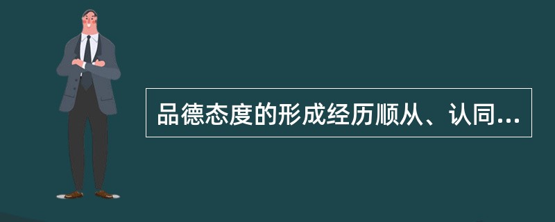 品德态度的形成经历顺从、认同和同化三个阶段。（　）