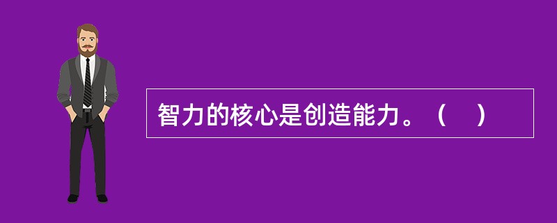 智力的核心是创造能力。（　）