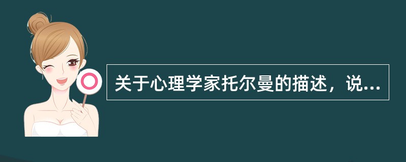 关于心理学家托尔曼的描述，说法正确的有（　）。