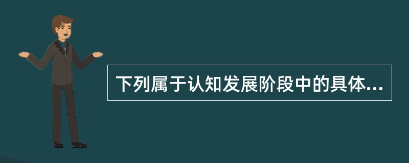 下列属于认知发展阶段中的具体运算阶段的是（　）。