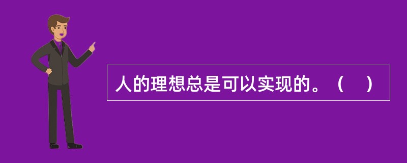 人的理想总是可以实现的。（　）