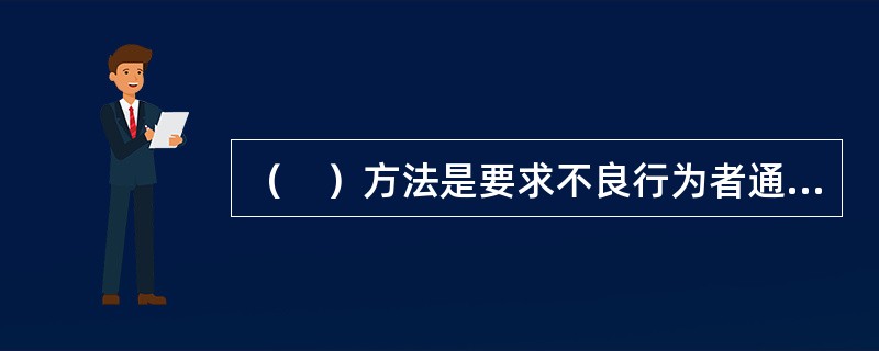 （　）方法是要求不良行为者通过自身努力消除不良行为所造成的后果，恢复并改善原有的状况，同时还要进行适当的练习。