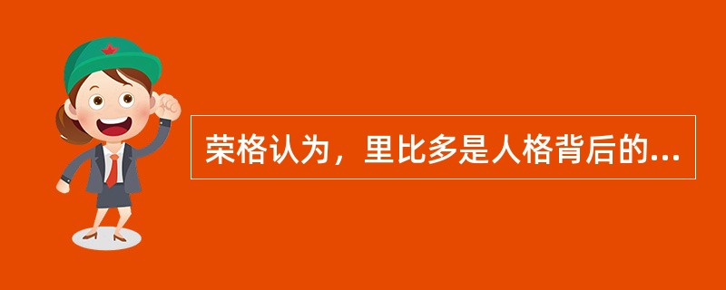 荣格认为，里比多是人格背后的推动力。（　）