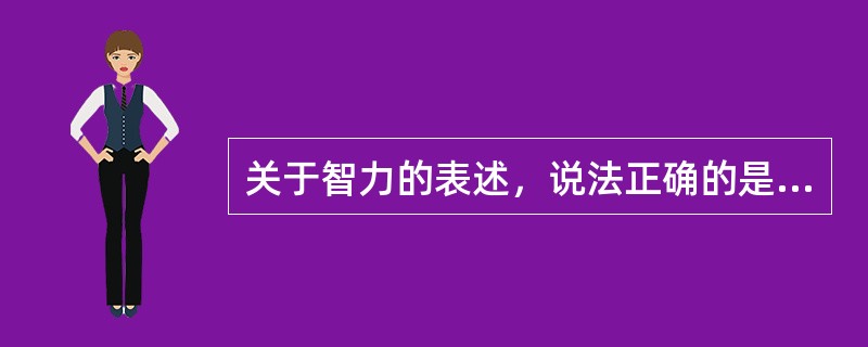 关于智力的表述，说法正确的是（　）。