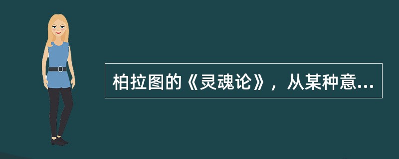 柏拉图的《灵魂论》，从某种意义上可说是最古老的一本心理学著作。（　）