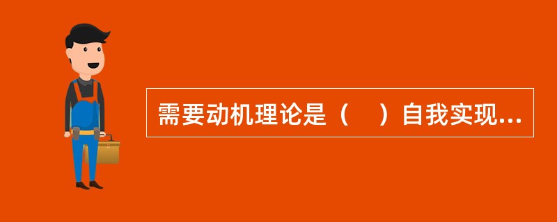 需要动机理论是（　）自我实现理论的重心和精髓。