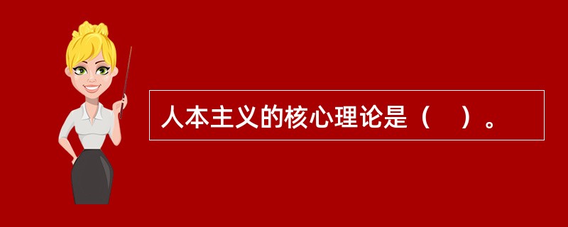 人本主义的核心理论是（　）。