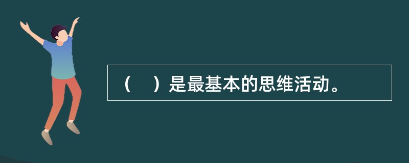 （　）是最基本的思维活动。