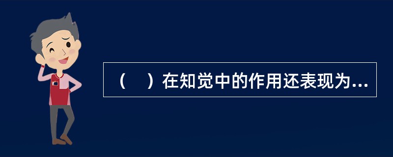 （　）在知觉中的作用还表现为过去经验、期望对知觉结果的影响。