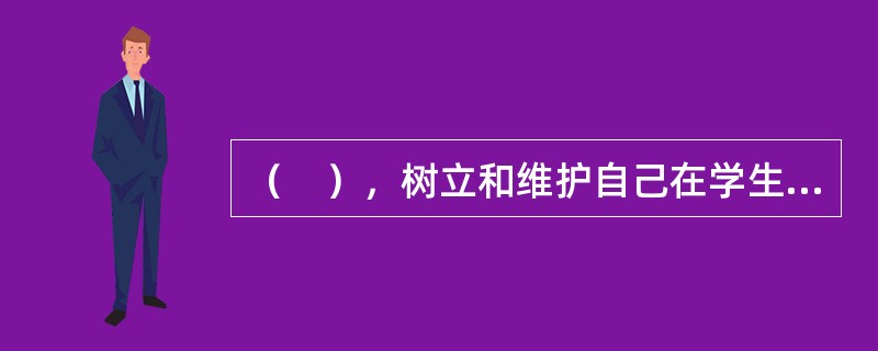 （　），树立和维护自己在学生心目中的威信，是教师教育的重要任务。