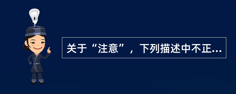 关于“注意”，下列描述中不正确的是（　）。