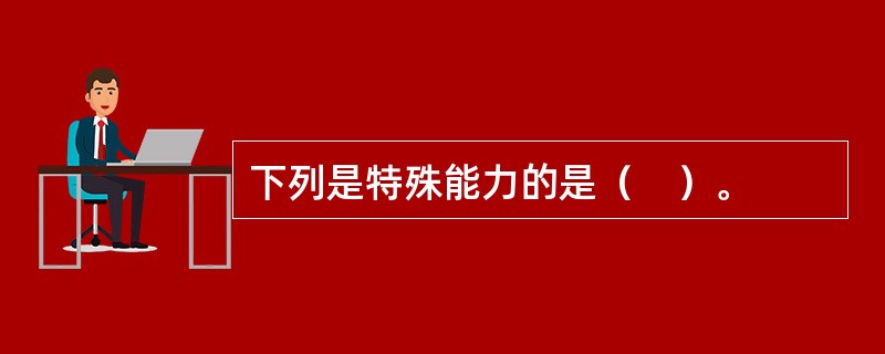 下列是特殊能力的是（　）。