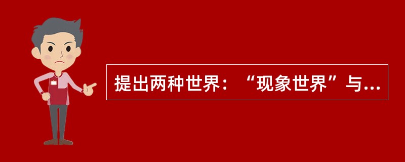 提出两种世界：“现象世界”与“理念世界”的是（　）。