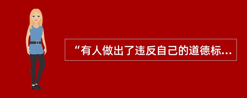 “有人做出了违反自己的道德标准的行为，虽然这种行为没有任何人知道，但他能够自己谴责自己，责罚自己，并且以后不再做出类似的行为。”这可以用（　）来解释。