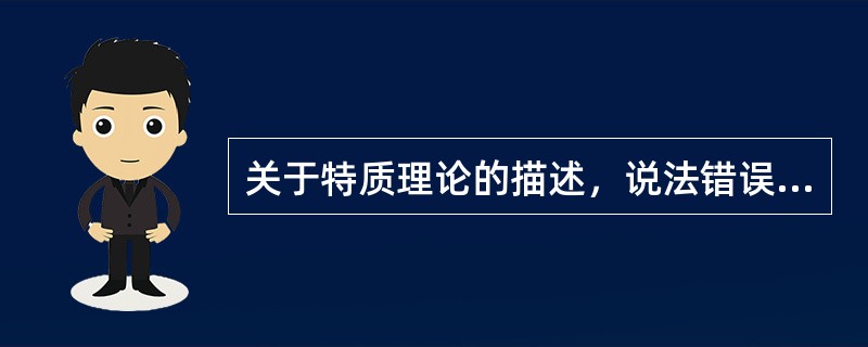 关于特质理论的描述，说法错误的是（　）。