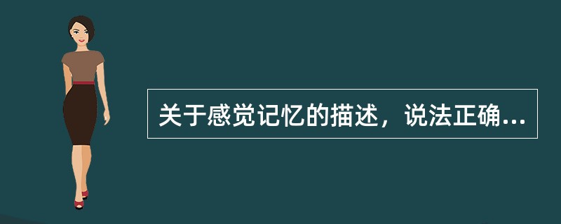 关于感觉记忆的描述，说法正确的是（　）。