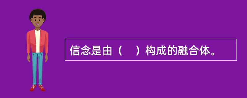信念是由（　）构成的融合体。