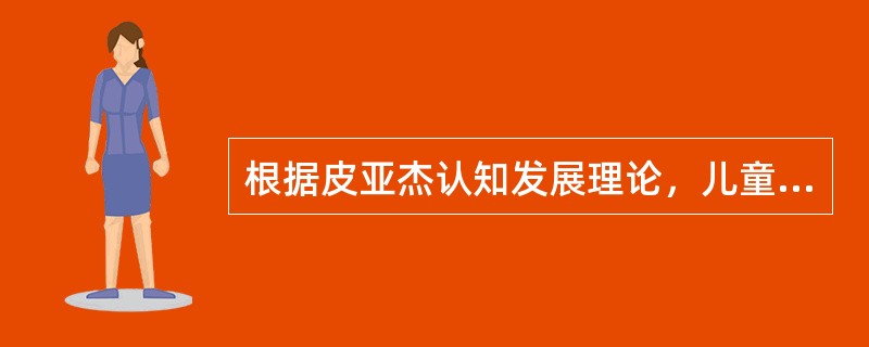 根据皮亚杰认知发展理论，儿童认识的发生是由于（　）。