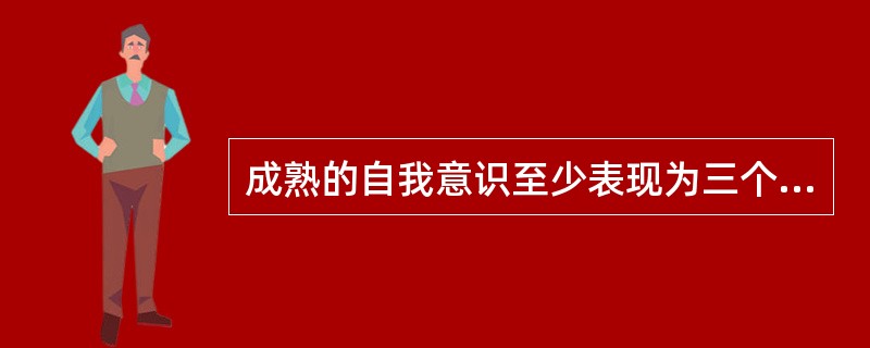 成熟的自我意识至少表现为三个方面，即（　）。