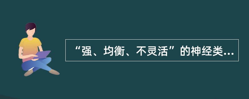 “强、均衡、不灵活”的神经类型与下列哪种气质类型相对应？（　）