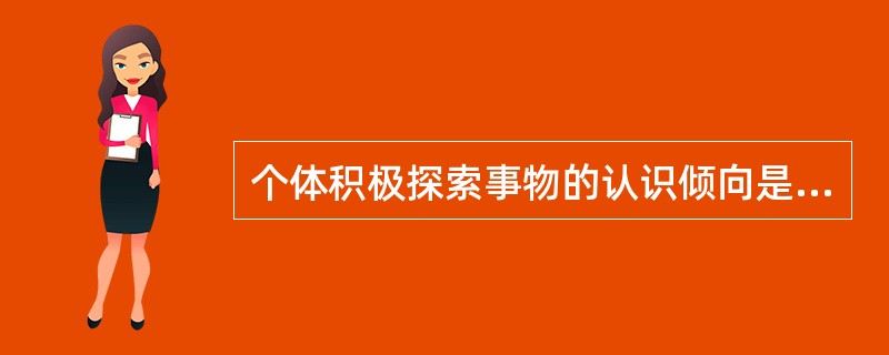 个体积极探索事物的认识倾向是（　）。